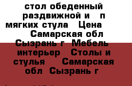 стол обеденный раздвижной и 4 п/мягких стула › Цена ­ 7 700 - Самарская обл., Сызрань г. Мебель, интерьер » Столы и стулья   . Самарская обл.,Сызрань г.